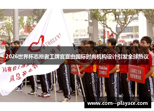 2026世界杯志愿者工牌官宣由国际时尚机构设计引发全球热议