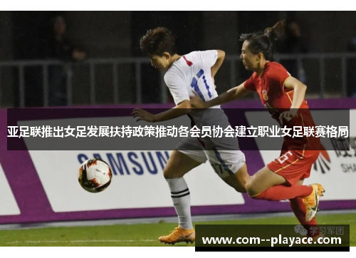 亚足联推出女足发展扶持政策推动各会员协会建立职业女足联赛格局 亚足联推出女足发展扶持政策推动各会员协会建立职业女足联赛格局