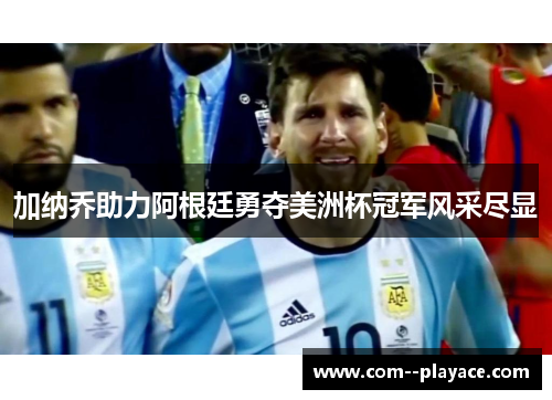 加纳乔助力阿根廷勇夺美洲杯冠军风采尽显