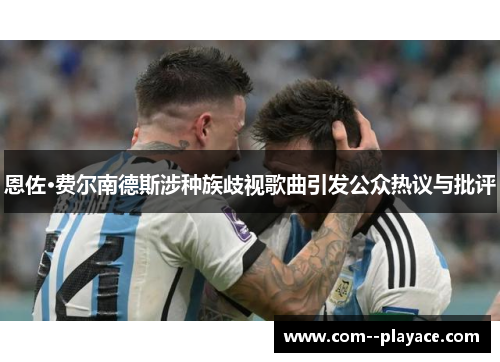 恩佐·费尔南德斯涉种族歧视歌曲引发公众热议与批评 恩佐·费尔南德斯涉种族歧视歌曲引发公众热议与批评