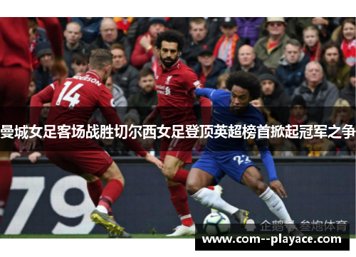 曼城女足客场战胜切尔西女足登顶英超榜首掀起冠军之争