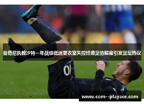 曼奇尼执教沙特一年战绩低迷更衣室失控终遭足协解雇引发足坛热议 曼奇尼执教沙特一年战绩低迷更衣室失控终遭足协解雇引发足坛热议