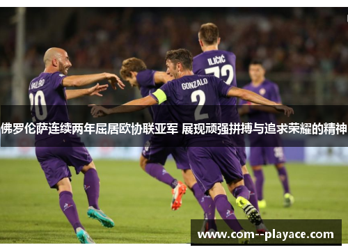 佛罗伦萨连续两年屈居欧协联亚军 展现顽强拼搏与追求荣耀的精神