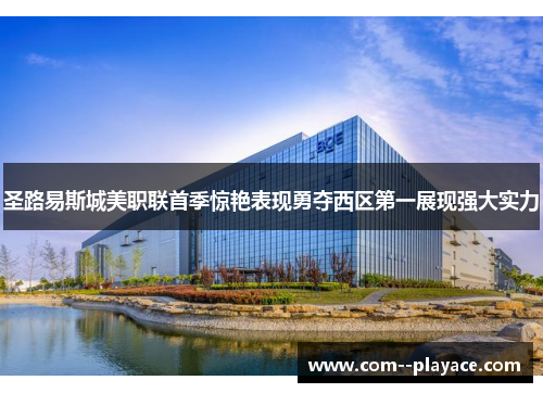 圣路易斯城美职联首季惊艳表现勇夺西区第一展现强大实力 圣路易斯城美职联首季惊艳表现勇夺西区第一展现强大实力