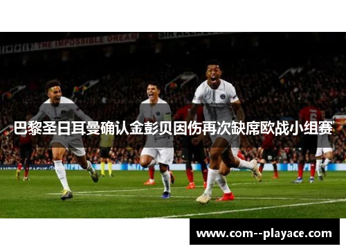 巴黎圣日耳曼确认金彭贝因伤再次缺席欧战小组赛