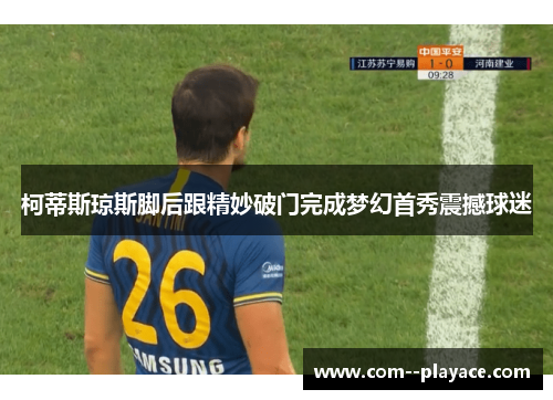 柯蒂斯琼斯脚后跟精妙破门完成梦幻首秀震撼球迷