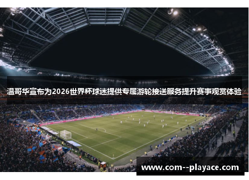 温哥华宣布为2026世界杯球迷提供专属游轮接送服务提升赛事观赏体验