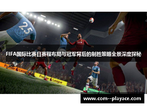 FIFA国际比赛日赛程布局与冠军背后的制胜策略全景深度探秘
