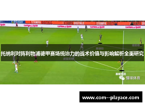 托纳利对阵利物浦德甲赛场统治力的战术价值与影响解析全面研究